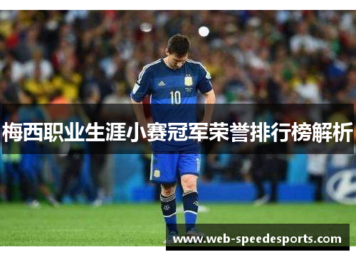 梅西职业生涯小赛冠军荣誉排行榜解析