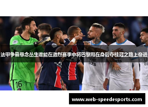 法甲争霸悬念丛生谁能在激烈赛季中将巴黎甩在身后夺桂冠之路上奋进