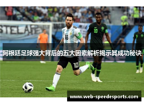 阿根廷足球强大背后的五大因素解析揭示其成功秘诀